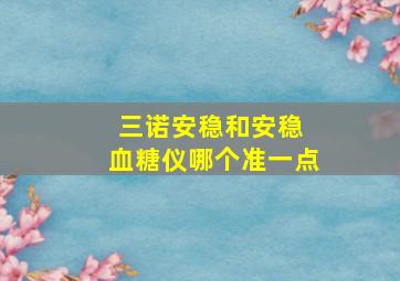 三诺安稳和安稳 血糖仪哪个准一点